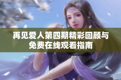 再见爱人第四期精彩回顾与免费在线观看指南