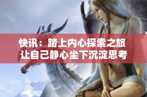 快讯：踏上内心探索之旅 让自己静心坐下沉淀思考