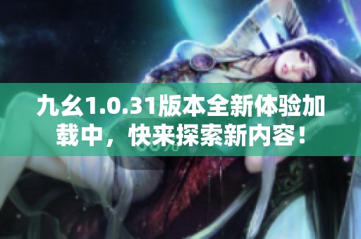 九幺1.0.31版本全新体验加载中，快来探索新内容！