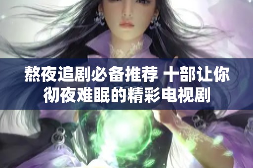 熬夜追剧必备推荐 十部让你彻夜难眠的精彩电视剧