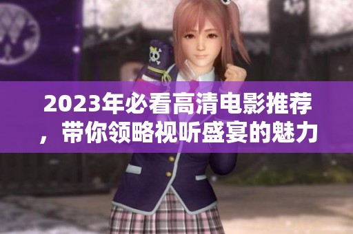 2023年必看高清电影推荐，带你领略视听盛宴的魅力