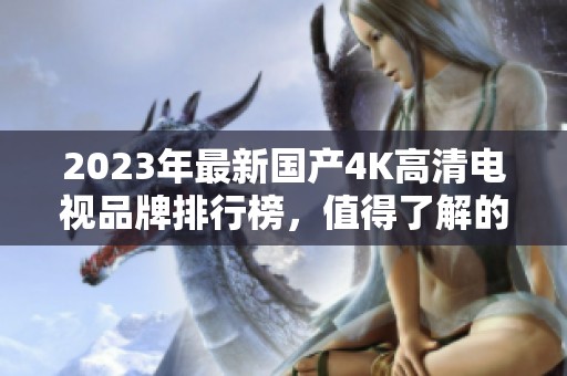2023年最新国产4K高清电视品牌排行榜，值得了解的十大推荐