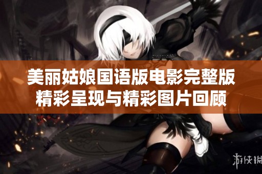 美丽姑娘国语版电影完整版精彩呈现与精彩图片回顾