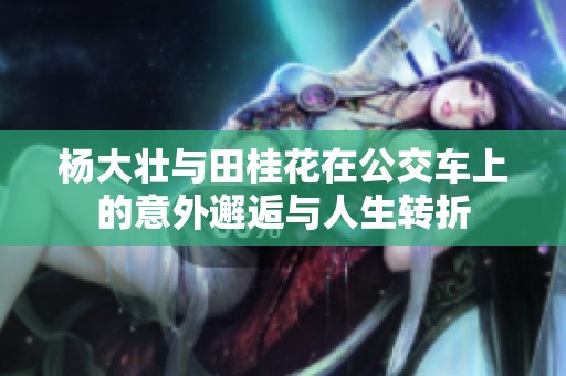 杨大壮与田桂花在公交车上的意外邂逅与人生转折