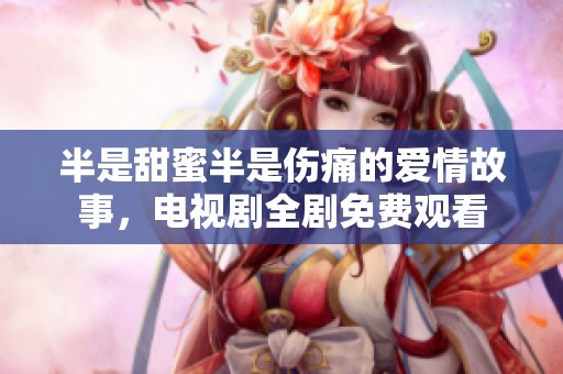 半是甜蜜半是伤痛的爱情故事，电视剧全剧免费观看