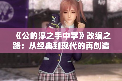 《公的浮之手中字》改编之路：从经典到现代的再创造