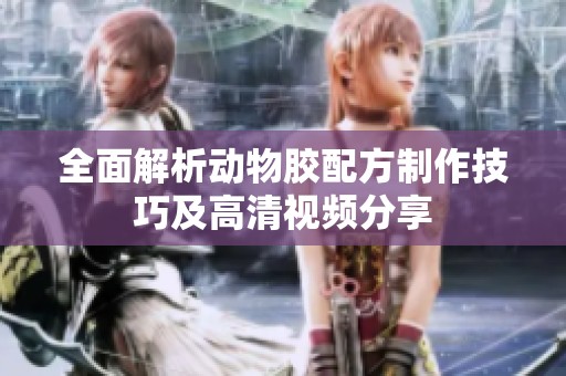全面解析动物胶配方制作技巧及高清视频分享
