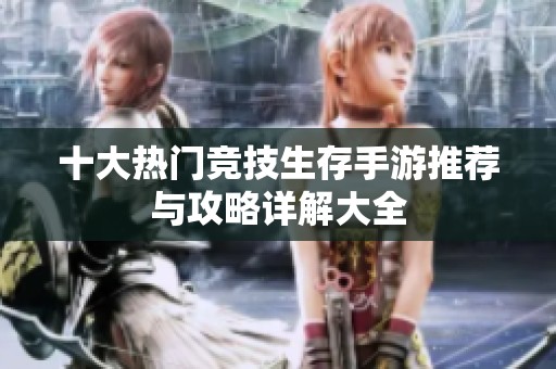 十大热门竞技生存手游推荐与攻略详解大全