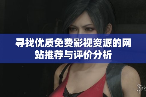 寻找优质免费影视资源的网站推荐与评价分析