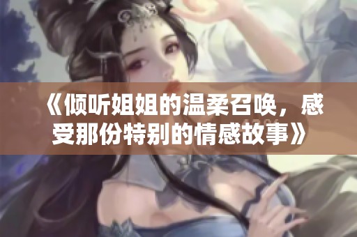 《倾听姐姐的温柔召唤，感受那份特别的情感故事》