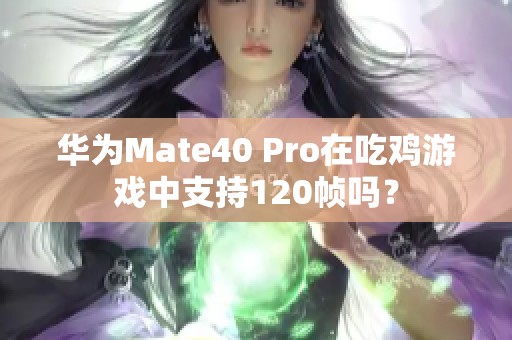 华为Mate40 Pro在吃鸡游戏中支持120帧吗？