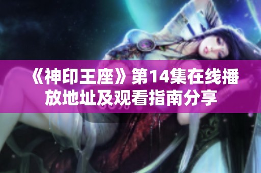 《神印王座》第14集在线播放地址及观看指南分享