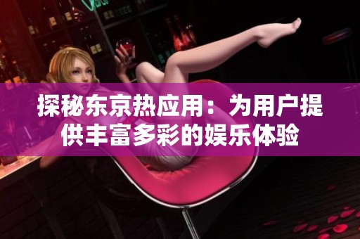 探秘东京热应用：为用户提供丰富多彩的娱乐体验