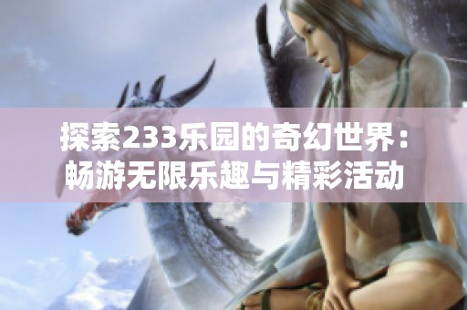 探索233乐园的奇幻世界：畅游无限乐趣与精彩活动