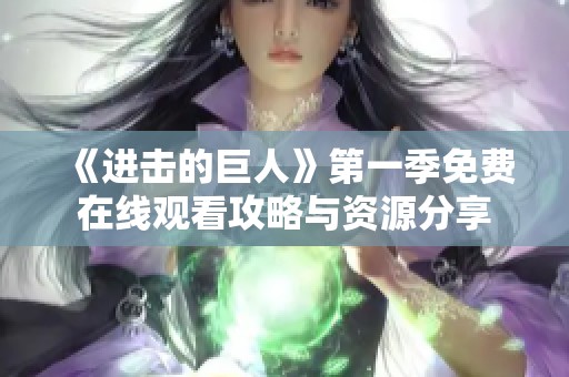 《进击的巨人》第一季免费在线观看攻略与资源分享