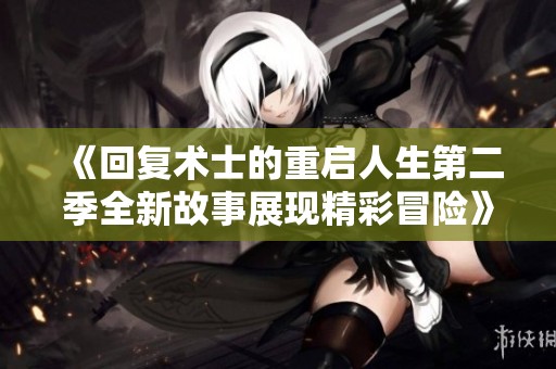 《回复术士的重启人生第二季全新故事展现精彩冒险》