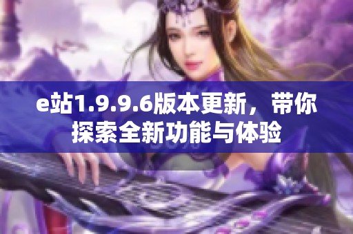 e站1.9.9.6版本更新，带你探索全新功能与体验