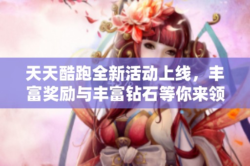 天天酷跑全新活动上线，丰富奖励与丰富钻石等你来领取！