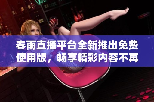 春雨直播平台全新推出免费使用版，畅享精彩内容不再受限
