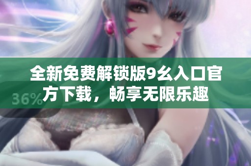 全新免费解锁版9幺入口官方下载，畅享无限乐趣