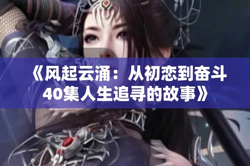 《风起云涌：从初恋到奋斗40集人生追寻的故事》