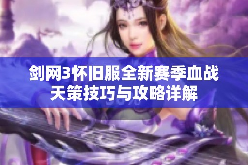 剑网3怀旧服全新赛季血战天策技巧与攻略详解