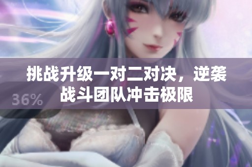 挑战升级一对二对决，逆袭战斗团队冲击极限