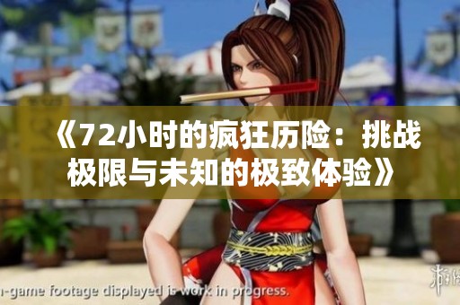 《72小时的疯狂历险：挑战极限与未知的极致体验》