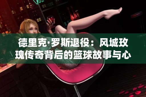 德里克·罗斯退役：风城玫瑰传奇背后的篮球故事与心灵探索