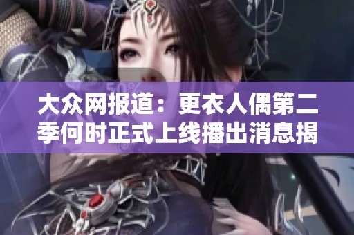 大众网报道：更衣人偶第二季何时正式上线播出消息揭秘
