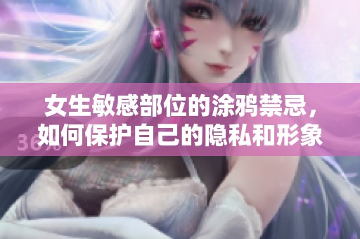 女生敏感部位的涂鸦禁忌，如何保护自己的隐私和形象