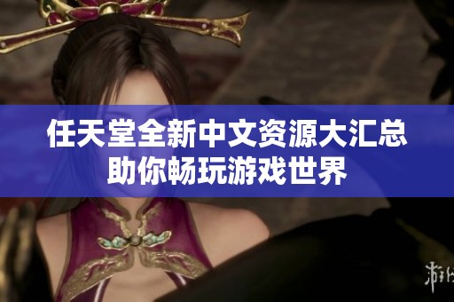任天堂全新中文资源大汇总助你畅玩游戏世界