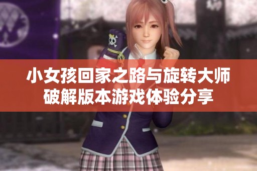 小女孩回家之路与旋转大师破解版本游戏体验分享