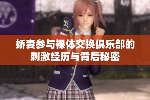 娇妻参与裸体交换俱乐部的刺激经历与背后秘密