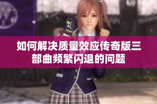 如何解决质量效应传奇版三部曲频繁闪退的问题
