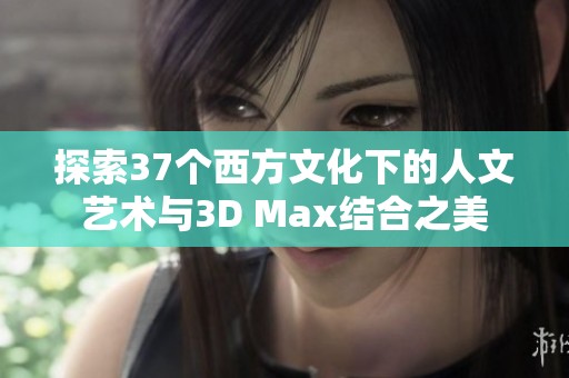 探索37个西方文化下的人文艺术与3D Max结合之美