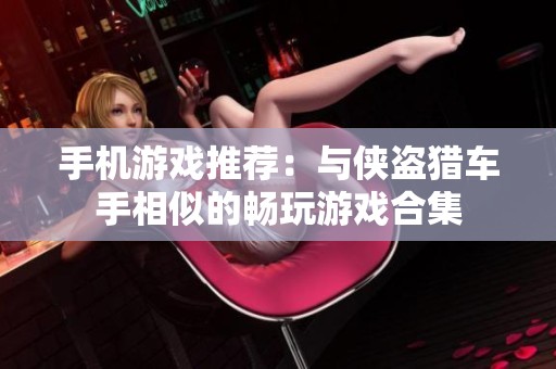 手机游戏推荐：与侠盗猎车手相似的畅玩游戏合集