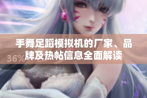 手舞足蹈模拟机的厂家、品牌及热帖信息全面解读