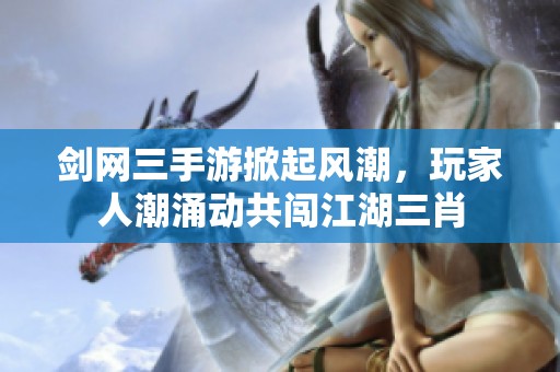 剑网三手游掀起风潮，玩家人潮涌动共闯江湖三肖