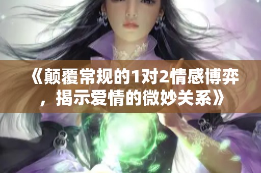 《颠覆常规的1对2情感博弈，揭示爱情的微妙关系》