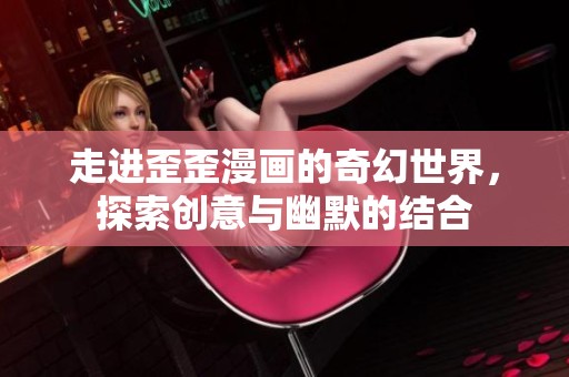 走进歪歪漫画的奇幻世界，探索创意与幽默的结合