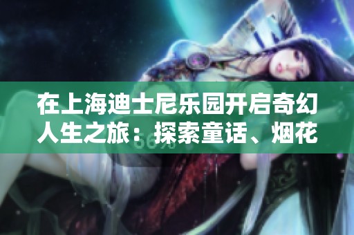 在上海迪士尼乐园开启奇幻人生之旅：探索童话、烟花与梦幻城堡