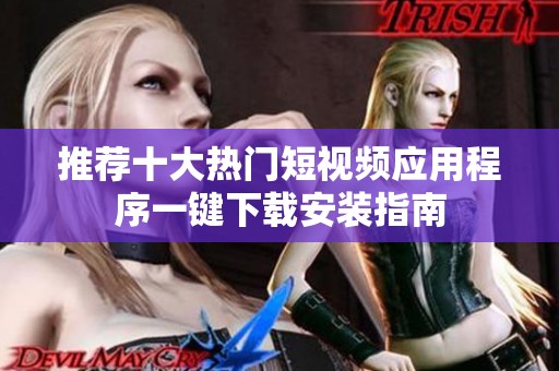 推荐十大热门短视频应用程序一键下载安装指南