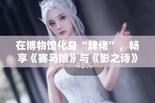 在博物馆化身“牌佬”,畅享《赛马娘》与《影之诗》的奇妙联动体验 在博物馆化身“牌佬”,畅享《赛马娘》与《影之诗》的奇妙联动体验
