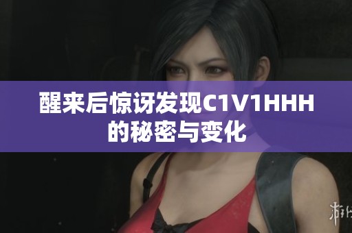 醒来后惊讶发现C1V1HHH的秘密与变化