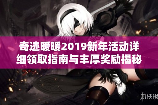 奇迹暖暖2019新年活动详细领取指南与丰厚奖励揭秘