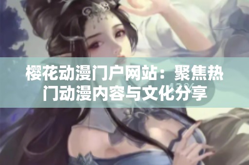 樱花动漫门户网站：聚焦热门动漫内容与文化分享