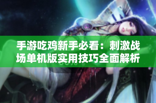 手游吃鸡新手必看：刺激战场单机版实用技巧全面解析