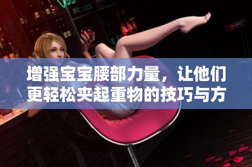 增强宝宝腰部力量，让他们更轻松夹起重物的技巧与方法