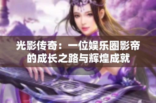光影传奇：一位娱乐圈影帝的成长之路与辉煌成就